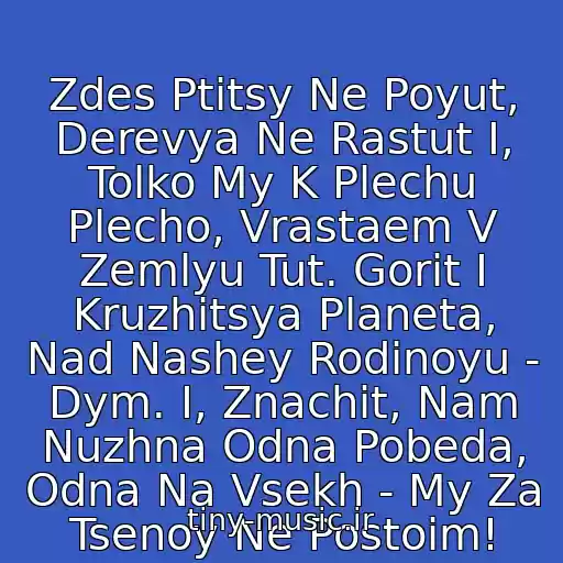 کاور آهنگ Zdes Ptitsy Ne Poyut, Derevya Ne Rastut I, Tolko My K Plechu Plecho, Vrastaem V Zemlyu Tut. Gorit I Kruzhitsya Planeta, Nad Nashey Rodinoyu - Dym. I, Znachit, Nam Nuzhna Odna Pobeda, Odna Na Vsekh - My Za Tsenoy Ne Postoim! از +A-Studio