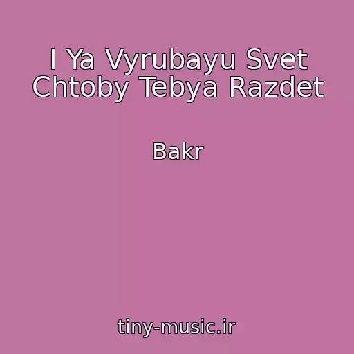 کاور آهنگ I Ya Vyrubayu Svet Chtoby Tebya Razdet از Bakr