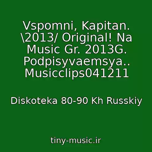 کاور آهنگ Vspomni, Kapitan. \2013/ Original! Na Music Gr. 2013G. Podpisyvaemsya.. Musicclips041211 از Diskoteka 80-90 Kh Russkiy