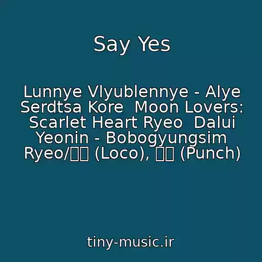 کاور آهنگ Say Yes از Lunnye Vlyublennye - Alye Serdtsa Kore  Moon Lovers: Scarlet Heart Ryeo  Dalui Yeonin - Bobogyungsim Ryeo/로꼬 (Loco), 펀치 (Punch)