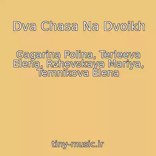 کاور آهنگ Dva Chasa Na Dvoikh از Gagarina Polina, Terleeva Elena, Rzhevskaya Mariya, Temnikova Elena