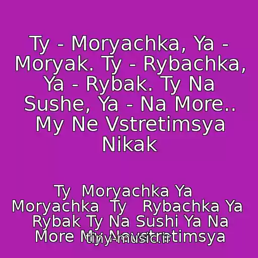 کاور آهنگ Ty - Moryachka, Ya - Moryak. Ty - Rybachka, Ya - Rybak. Ty Na Sushe, Ya - Na More.. My Ne Vstretimsya Nikak از Ty  Moryachka Ya   Moryachka  Ty   Rybachka Ya  Rybak Ty Na Sushi Ya Na More My Nevstretimsya