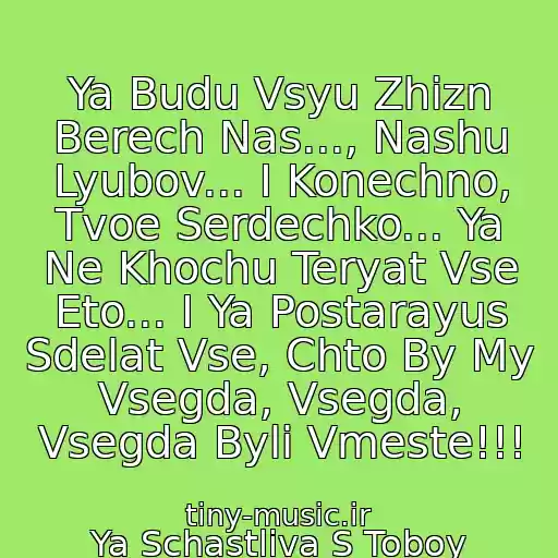 کاور آهنگ Ya Budu Vsyu Zhizn Berech Nas..., Nashu Lyubov... I Konechno, Tvoe Serdechko... Ya Ne Khochu Teryat Vse Eto... I Ya Postarayus Sdelat Vse, Chto By My Vsegda, Vsegda, Vsegda Byli Vmeste!!! از Ya Schastliva S Toboy