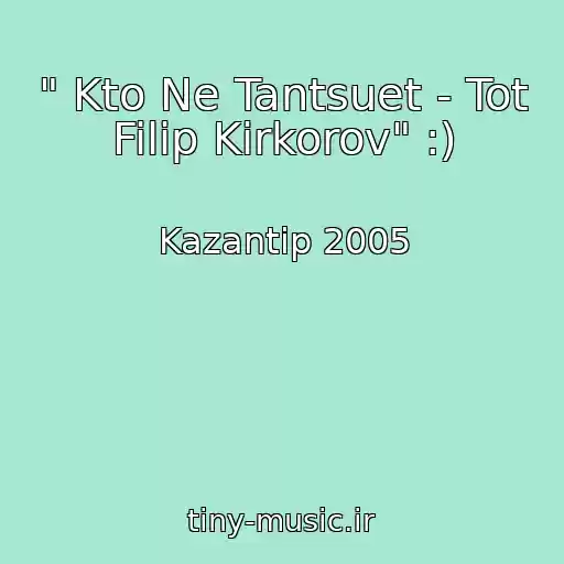 کاور آهنگ " Kto Ne Tantsuet - Tot Filip Kirkorov" :) از Kazantip 2005