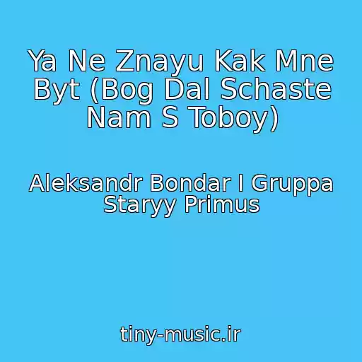کاور آهنگ Ya Ne Znayu Kak Mne Byt (Bog Dal Schaste Nam S Toboy) از Aleksandr Bondar I Gruppa Staryy Primus