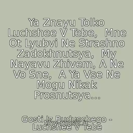 کاور آهنگ Ya Znayu Tolko Luchshee V Tebe,  Mne Ot Lyubvi Ne Strashno Zadokhnutsya,  My Nayavu Zhivem, A Ne Vo Sne,  A Ya Vse Ne Mogu Nikak Prosnutsya... از Gosti Iz Buduschego - Luchshee V Tebe