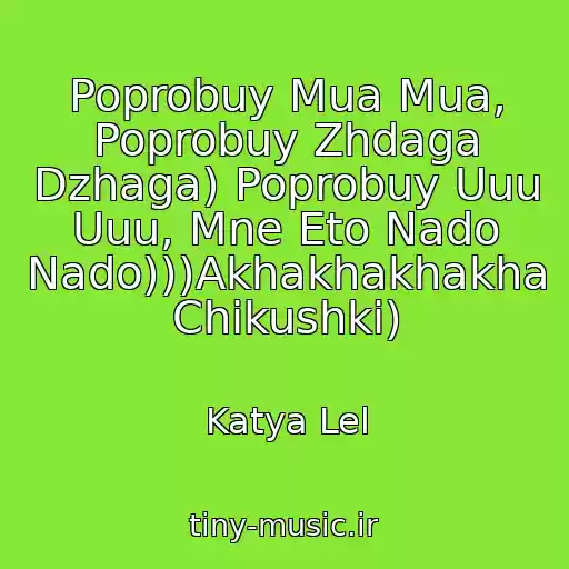 کاور آهنگ Poprobuy Mua Mua, Poprobuy Zhdaga Dzhaga) Poprobuy Uuu Uuu, Mne Eto Nado Nado)))Akhakhakhakha Chikushki) از Katya Lel
