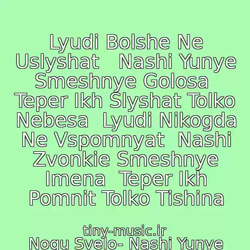 کاور آهنگ Lyudi Bolshe Ne Uslyshat   Nashi Yunye Smeshnye Golosa  Teper Ikh Slyshat Tolko Nebesa  Lyudi Nikogda Ne Vspomnyat  Nashi Zvonkie Smeshnye Imena  Teper Ikh Pomnit Tolko Tishina از Nogu Svelo- Nashi Yunye Smeshnye Golosa