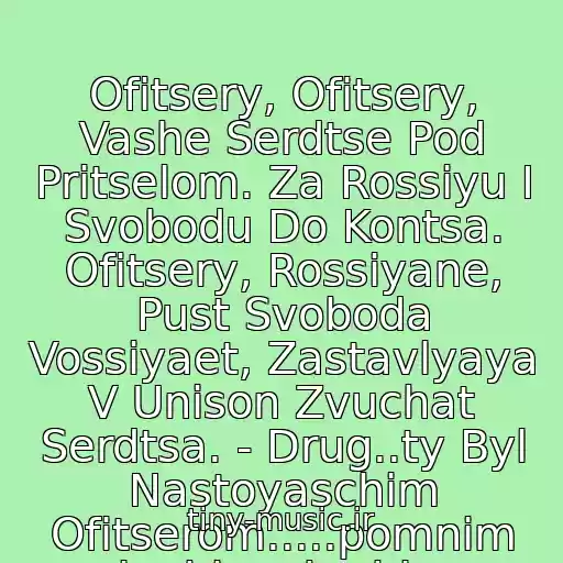 کاور آهنگ Ofitsery, Ofitsery, Vashe Serdtse Pod Pritselom. Za Rossiyu I Svobodu Do Kontsa. Ofitsery, Rossiyane, Pust Svoboda Vossiyaet, Zastavlyaya V Unison Zvuchat Serdtsa. - Drug..ty Byl Nastoyaschim Ofitserom.....pomnim .lyubim.skorbim. از Oleg Gazmanov