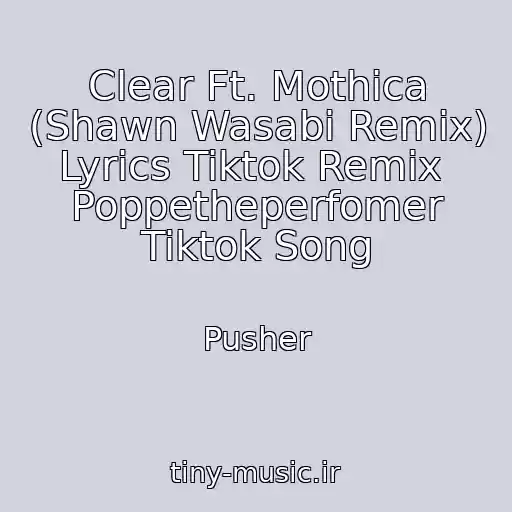 کاور آهنگ Clear Ft. Mothica (Shawn Wasabi Remix) Lyrics Tiktok Remix  Poppetheperfomer Tiktok Song از Pusher