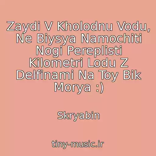 کاور آهنگ Zaydi V Kholodnu Vodu, Ne Bіysya Namochiti Nogi Pereplisti Kіlometri Lodu Z Delfіnami Na Toy Bіk Morya :) از Skryabіn