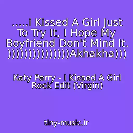 کاور آهنگ .....i Kissed A Girl Just To Try It, I Hope My Boyfriend Don't Mind It.         )))))))))))))))Akhakha))) از Katy Perry - I Kissed A Girl Rock Edit (Virgin)