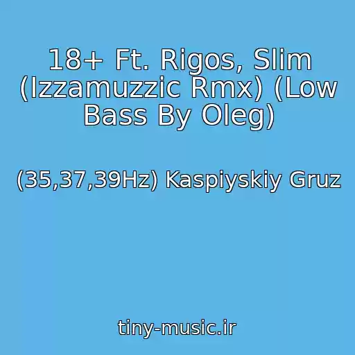 کاور آهنگ 18+ Ft. Rigos, Slim (Izzamuzzic Rmx) (Low Bass By Oleg) از (35,37,39Hz) Kaspiyskiy Gruz
