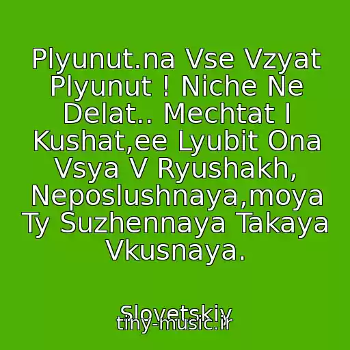 کاور آهنگ Plyunut.na Vse Vzyat Plyunut ! Niche Ne Delat.. Mechtat I Kushat,ee Lyubit Ona Vsya V Ryushakh, Neposlushnaya,moya Ty Suzhennaya Takaya Vkusnaya. از Slovetskiy
