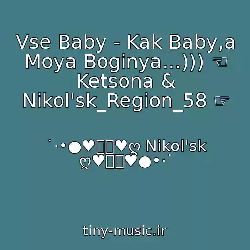 کاور آهنگ Vse Baby - Kak Baby,a Moya Boginya...))) ☜ Ketsona & Nikol'sk_Region_58 ☞ از ˙·•●♥๑ஐ♥ღ Nikol'sk ღ♥ஐ๑♥●•·˙