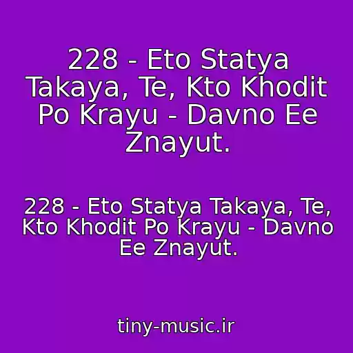 کاور آهنگ 228 - Eto Statya Takaya, Te, Kto Khodit Po Krayu - Davno Ee Znayut. از 228 - Eto Statya Takaya, Te, Kto Khodit Po Krayu - Davno Ee Znayut.