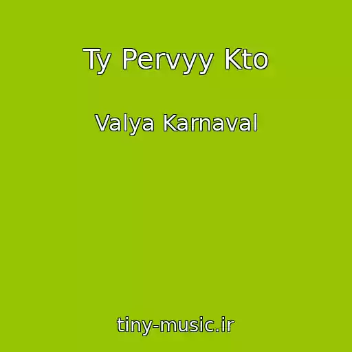 کاور آهنگ Ty Pervyy Kto از Valya Karnaval