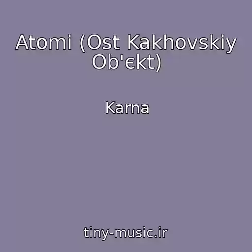 کاور آهنگ Atomi (Ost Kakhovskiy Ob'єkt) از Karna
