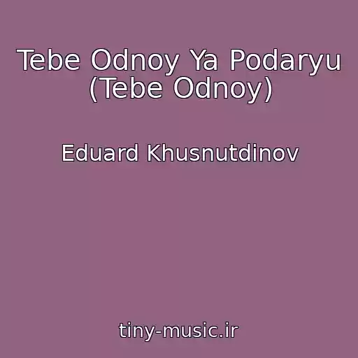 کاور آهنگ Tebe Odnoy Ya Podaryu (Tebe Odnoy) از Eduard Khusnutdinov