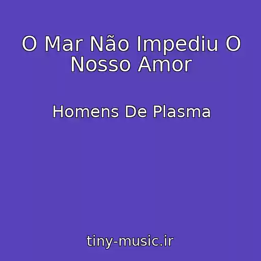 کاور آهنگ O Mar Não Impediu O Nosso Amor از Homens De Plasma