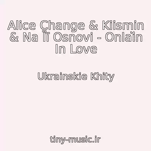 کاور آهنگ Alice Change & Kiismin & Na Її Osnovі - Onlaĭn In Love از Ukrainskie Khity