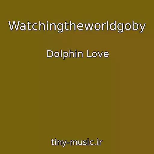 کاور آهنگ Watchingtheworldgoby از Dolphin Love