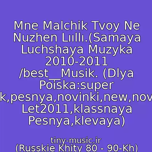 کاور آهنگ Mne Malchik Tvoy Ne Nuzhen Lııllı.(Samaya Luchshaya Muzyka 2010-2011 /best__Musik. (Dlya Poiska:super Klubnyak,pesnya,novinki,new,novaya,khit Let2011,klassnaya Pesnya,klevaya) از (Russkie Khity 80 - 90-Kh) Kraski