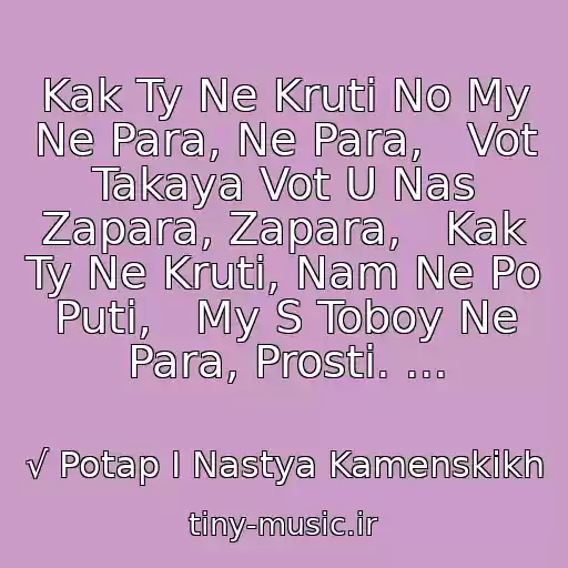 کاور آهنگ Kak Ty Ne Kruti No My Ne Para, Ne Para,   Vot Takaya Vot U Nas Zapara, Zapara,   Kak Ty Ne Kruti, Nam Ne Po Puti,   My S Toboy Ne Para, Prosti. ... از √ Potap I Nastya Kamenskikh