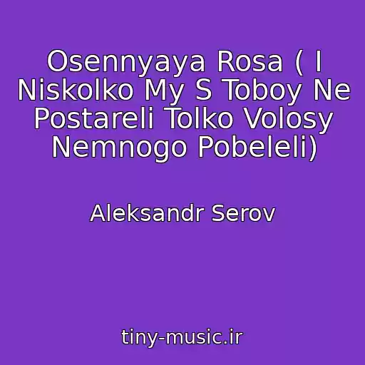 کاور آهنگ Osennyaya Rosa ( I Niskolko My S Toboy Ne Postareli Tolko Volosy Nemnogo Pobeleli) از Aleksandr Serov