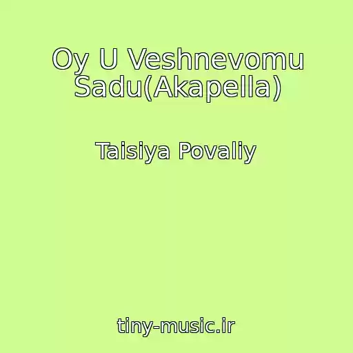 کاور آهنگ Oy U Veshnevomu Sadu(Akapella) از Taisiya Povaliy