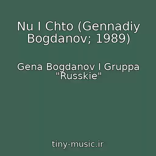کاور آهنگ Nu I Chto (Gennadiy Bogdanov; 1989) از Gena Bogdanov I Gruppa "Russkie"