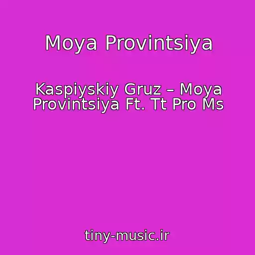 کاور آهنگ Moya Provintsiya از Kaspiyskiy Gruz – Moya Provintsiya Ft. Tt Pro Ms