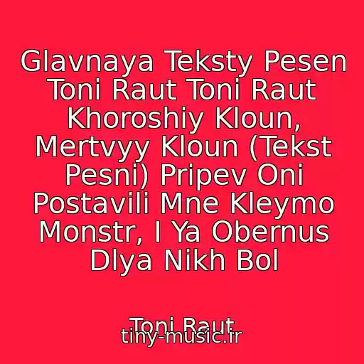 کاور آهنگ Glavnaya Teksty Pesen Toni Raut Toni Raut Khoroshiy Kloun, Mertvyy Kloun (Tekst Pesni) Pripev Oni Postavili Mne Kleymo Monstr, I Ya Obernus Dlya Nikh Bol از Toni Raut
