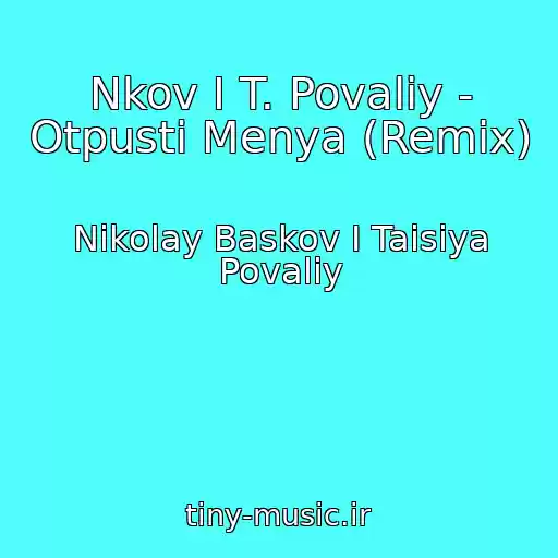 کاور آهنگ Nkov I T. Povaliy - Otpusti Menya (Remix) از Nikolay Baskov I Taisiya Povaliy