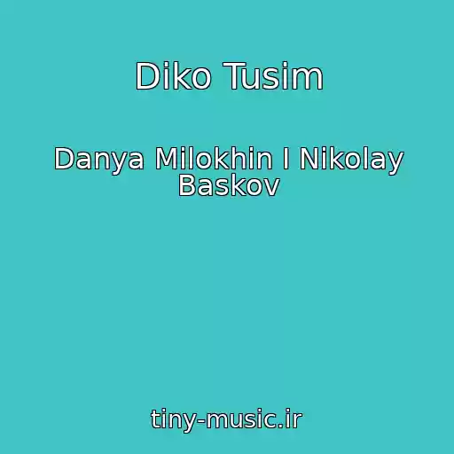 کاور آهنگ Diko Tusim از Danya Milokhin I Nikolay Baskov