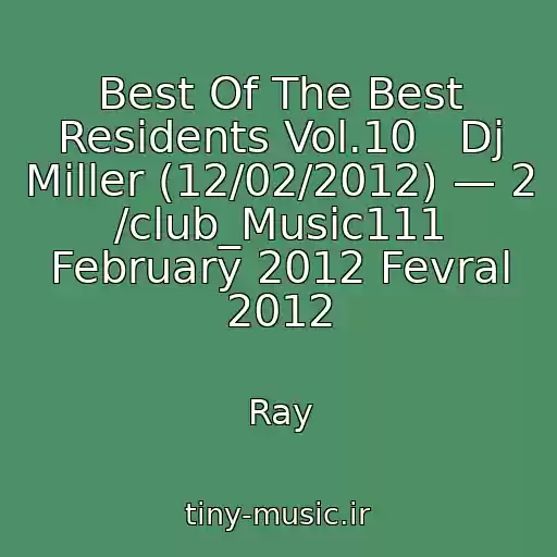 کاور آهنگ Best Of The Best Residents Vol.10   Dj Miller (12/02/2012) — 2 /club_Music111 February 2012 Fevral 2012 از Ray