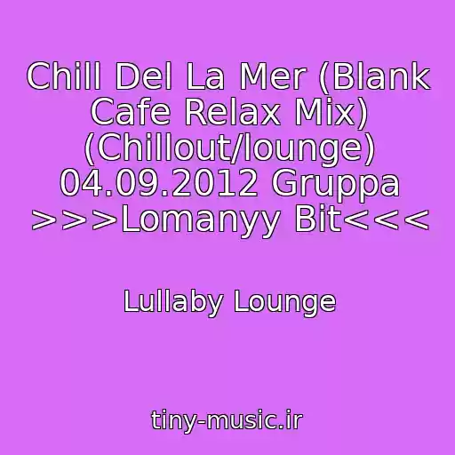 کاور آهنگ Chill Del La Mer (Blank Cafe Relax Mix) (Chillout/lounge) 04.09.2012 Gruppa >>>Lomanyy Bit<<< از Lullaby Lounge