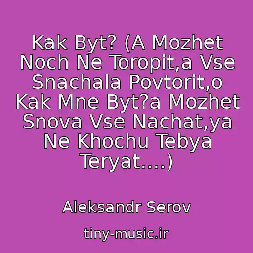 کاور آهنگ Kak Byt? (A Mozhet Noch Ne Toropit,a Vse Snachala Povtorit,o Kak Mne Byt?a Mozhet Snova Vse Nachat,ya Ne Khochu Tebya Teryat....) از Aleksandr Serov