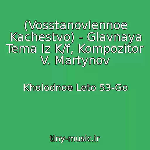 کاور آهنگ (Vosstanovlennoe Kachestvo) - Glavnaya Tema Iz K/f, Kompozitor V. Martynov از Kholodnoe Leto 53-Go