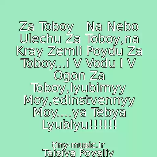 کاور آهنگ Za Toboy   Na Nebo Ulechu Za Toboy,na Kray Zemli Poydu Za Toboy...i V Vodu I V Ogon Za Toboy,lyubimyy Moy,edinstvennyy Moy....ya Tebya Lyublyu!!!!!! از Taisiya Povaliy