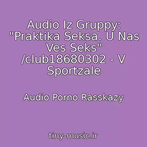 کاور آهنگ Audio Iz Gruppy: "Praktika Seksa. U Nas Ves Seks" /club18680302 - V Sportzale از Audio Porno Rasskazy