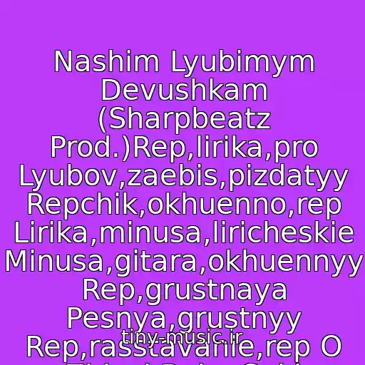 کاور آهنگ Nashim Lyubimym Devushkam (Sharpbeatz Prod.)Rep,lirika,pro Lyubov,zaebis,pizdatyy Repchik,okhuenno,rep Lirika,minusa,liricheskie Minusa,gitara,okhuennyy Rep,grustnaya Pesnya,grustnyy Rep,rasstavanie,rep O Zhizni Baby Suki از Rep