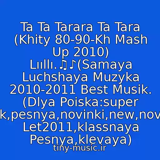 کاور آهنگ Ta Ta Tarara Ta Tara (Khity 80-90-Kh Mash Up 2010) Lııllı.♫♪(Samaya Luchshaya Muzyka 2010-2011 Best Musik. (Dlya Poiska:super Klubnyak,pesnya,novinki,new,novaya,khit Let2011,klassnaya Pesnya,klevaya) از Khity 80-90-Kh  Galechka'