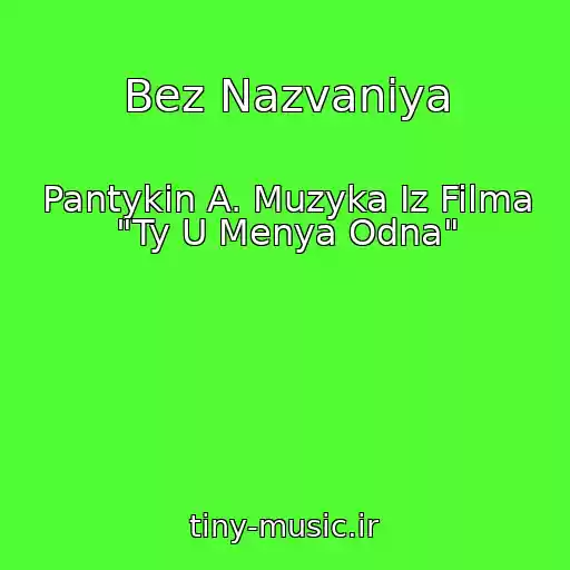کاور آهنگ Bez Nazvaniya از Pantykin A. Muzyka Iz Filma "Ty U Menya Odna"