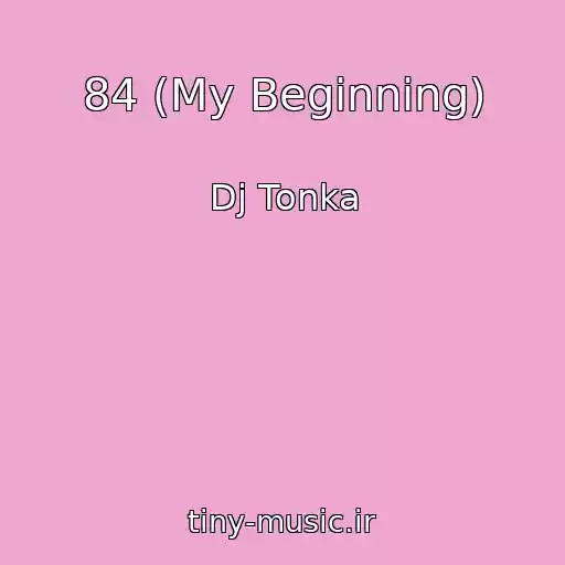 کاور آهنگ 84 (My Beginning) از Dj Tonka