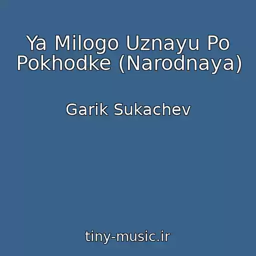 کاور آهنگ Ya Milogo Uznayu Po Pokhodke (Narodnaya) از Garik Sukachev