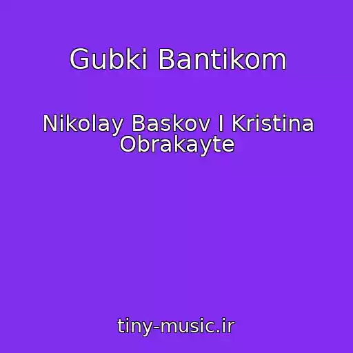 کاور آهنگ Gubki Bantikom از Nikolay Baskov I Kristina Obrakayte