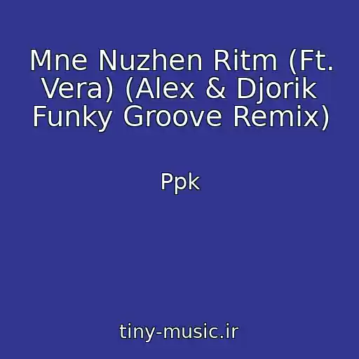 کاور آهنگ Mne Nuzhen Ritm (Ft. Vera) (Alex & Djorik Funky Groove Remix) از Ppk