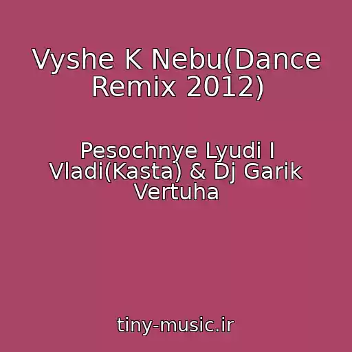 کاور آهنگ Vyshe K Nebu(Dance Remix 2012) از Pesochnye Lyudi I Vladi(Kasta) & Dj Garik Vertuha