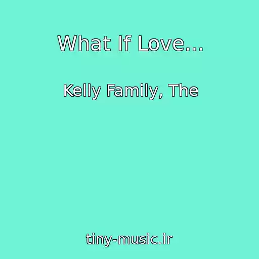 کاور آهنگ What If Love... از Kelly Family, The